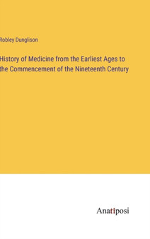 History of Medicine from the Earliest Ages to the Commencement of the Nineteenth Century by Robley Dunglison - Hardback