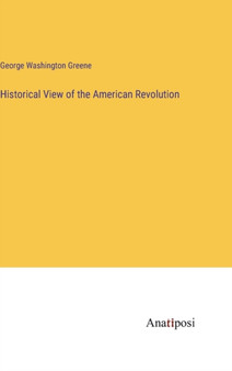 Historical View of the American Revolution by George Washington Greene - Hardback