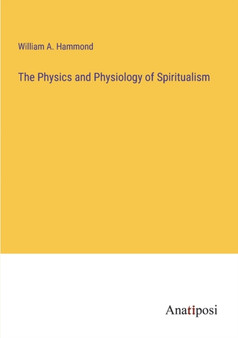 The Physics and Physiology of Spiritualism by William A Hammond - Paperback