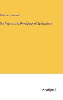 The Physics and Physiology of Spiritualism by William Hammond - Hardback