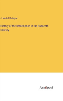 History of the Reformation in the Sixteenth Century by J Merle D'Aubigne - Hardback