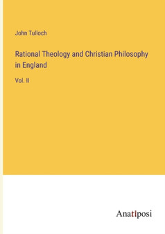 Rational Theology and Christian Philosophy in England : Vol. II by John Tulloch - Paperback