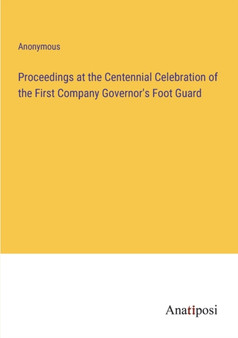 Proceedings at the Centennial Celebration of the First Company Governor's Foot Guard by Anonymous - Paperback
