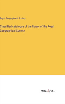 Classified catalogue of the library of the Royal Geographical Society by Royal Geographical Society - Hardback