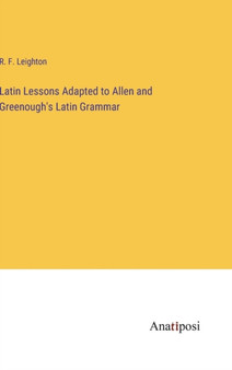 Latin Lessons Adapted to Allen and Greenough's Latin Grammar by R F Leighton - Hardback