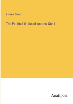 The Poetical Works of Andrew Steel by Andrew Steel - Paperback