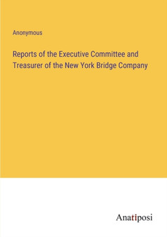 Reports of the Executive Committee and Treasurer of the New York Bridge Company by Anonymous - Paperback Reports of the Executive Committee and Treasurer of the New York Bridge Company by Anonymous - Paperback