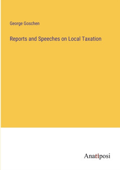 Reports and Speeches on Local Taxation by George Goschen - Paperback