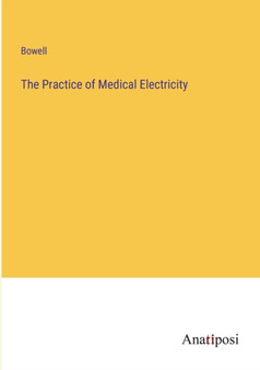 The Practice of Medical Electricity by Bowell - Paperback