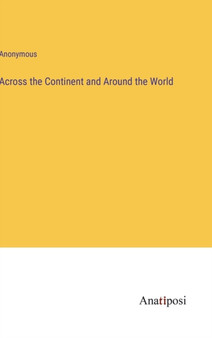 Across the Continent and Around the World by Anonymous - Hardback