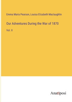 Our Adventures During the War of 1870 : Vol. II by Emma Maria Pearson - Paperback