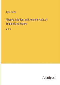 Abbeys, Castles, and Ancient Halls of England and Wales : Vol. II by John Timbs - Paperback