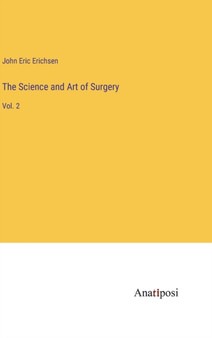 The Science and Art of Surgery : Vol. 2 by John Eric Erichsen - Hardback