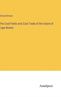 The Coal Fields and Coal Trade of the Island of Cape Breton by Richard Brown - Hardback