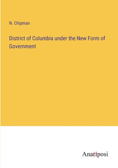 District of Columbia under the New Form of Government by N Chipman - Paperback