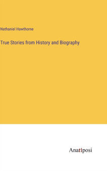 True Stories from History and Biography by Nathaniel Hawthorne - Hardback