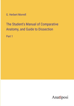 The Student's Manual of Comparative Anatomy, and Guide to Dissection : Part 1 by G Herbert Morrell - Paperback