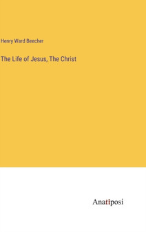 The Life of Jesus, The Christ by Henry Ward Beecher - Hardback