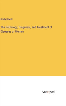 The Pathology, Diagnosis, and Treatment of Diseases of Women by Graily Hewitt - Hardback