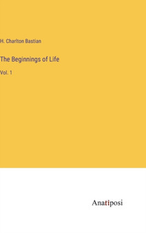 The Beginnings of Life : Vol. 1 by H Charlton Bastian - Hardback