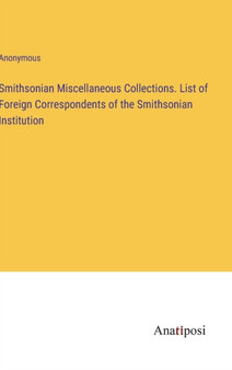 Smithsonian Miscellaneous Collections. List of Foreign Correspondents of the Smithsonian Institution by Anonymous - Hardback
