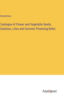 Catalogue of Flower and Vegetable Seeds, Gladiolus, Lilies and Summer Flowering Bulbs by Anonymous - Hardback