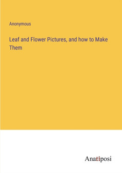 Leaf and Flower Pictures, and how to Make Them by Anonymous - Paperback