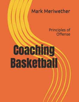 Coaching Basketball : Principles of Offense by Mark Meriwether - Paperback