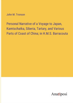Personal Narrative of a Voyage to Japan, Kamtschatka, Siberia, Tartary, and Various Parts of Coast of China; in H.M.S. Barracouta by John M Tronson - Paperback