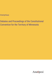 Debates and Proceedings of the Constitutional Convention for the Territory of Minnesota by Anonymous - Hardback