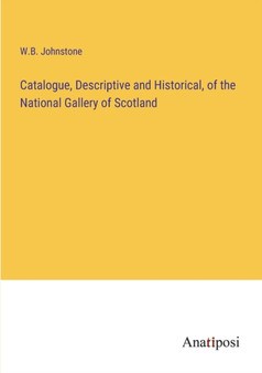 Catalogue, Descriptive and Historical, of the National Gallery of Scotland by W B Johnstone - Paperback