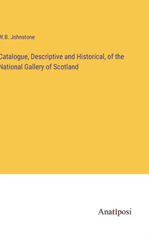 Catalogue, Descriptive and Historical, of the National Gallery of Scotland by W B Johnstone - Hardback