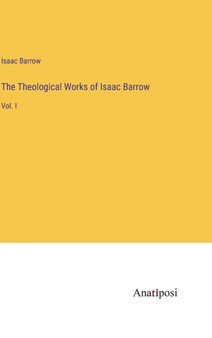 The Theological Works of Isaac Barrow : Vol. I by Barrow Isaac Barrow - Hardback