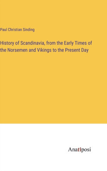 History of Scandinavia, from the Early Times of the Norsemen and Vikings to the Present Day by Paul Christian Sinding - Hardback