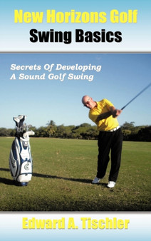 New Horizons Golf Swing Basics : Secrets Of Developing A Sound Golf Swing by Edward A. Tischler - Hardback