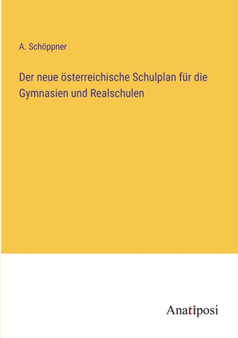 Der neue oesterreichische Schulplan fur die Gymnasien und Realschulen by A Schoeppner - Paperback