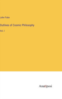 Outlines of Cosmic Philosophy : Vol. I by John Fiske - Hardback