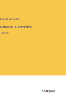 Histoire de la Restauration : Tome 10 by Louis De Viel-Castel - Hardback
