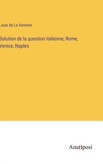 Solution de la question italienne; Rome, Venice, Naples by Louis de La Varenne - Hardback