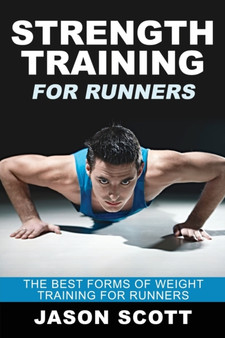 Strength Training for Runners : The Best Forms of Weight Training for Runners by Jason Scotts - Paperback