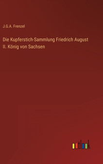 Die Kupferstich-Sammlung Friedrich August II. Koenig von Sachsen by J G a Frenzel - Hardback