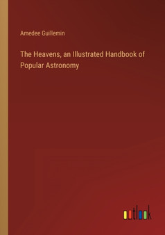The Heavens, an Illustrated Handbook of Popular Astronomy by Amedee Guillemin - Paperback