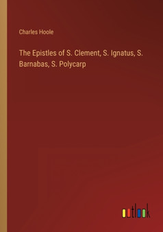 The Epistles of S. Clement, S. Ignatus, S. Barnabas, S. Polycarp by Charles Hoole - Paperback