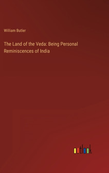 The Land of the Veda : Being Personal Reminiscences of India by William Butler - Hardback
