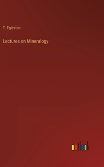 Lectures on Mineralogy by T Egleston - Hardback