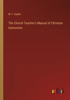 The Church Teacher's Manual of Christian Instruction by M F Sadler - Paperback