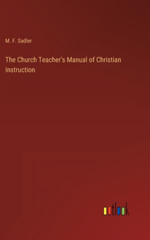 The Church Teacher's Manual of Christian Instruction by M F Sadler - Hardback