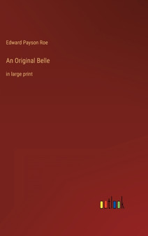 An Original Belle : in large print by Edward Payson Roe - Hardback