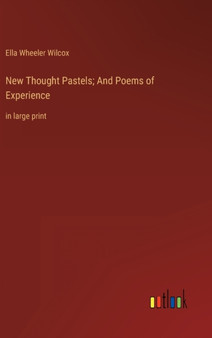 New Thought Pastels; And Poems of Experience : in large print by Ella Wheeler Wilcox - Hardback