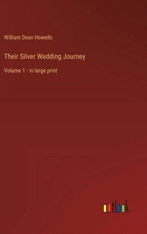 Their Silver Wedding Journey : Volume 1 - in large print by William Dean Howells - Hardback